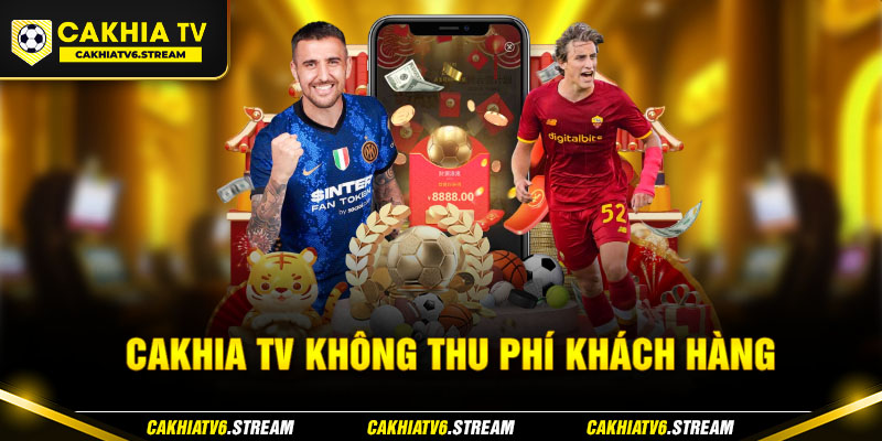 Cakhia TV không thu phí khách hàng