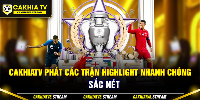 CakhiaTV phát các trận highlight nhanh chóng, sắc nét