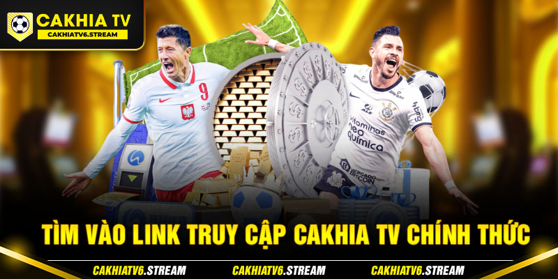 Tìm vào link truy cập Cakhia TV chính thức