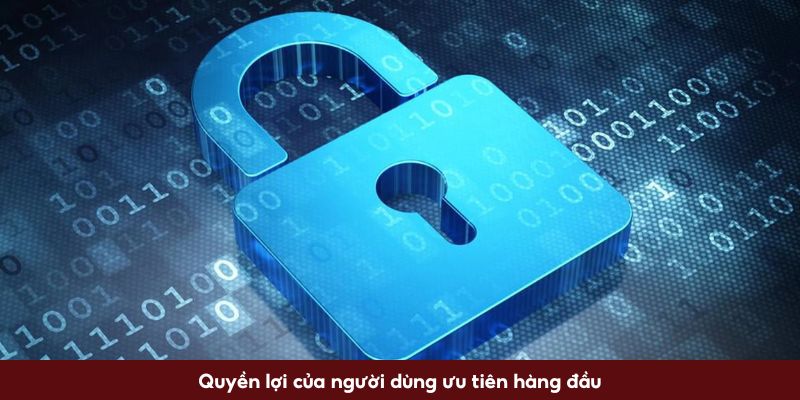 Quyền lợi của người dùng ưu tiên hàng đầu