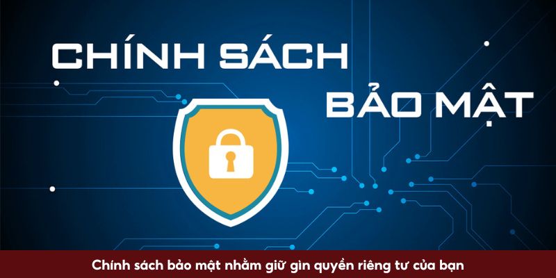 Chính sách bảo mật nhằm giữ gìn quyền riêng tư của bạn