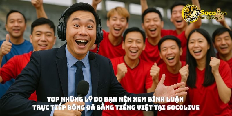 Những lý do nên xem bình luận trực tiếp bóng đá bằng tiếng Việt